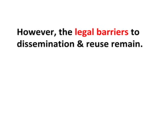 However, the legal barriers to
dissemination & reuse remain.
 