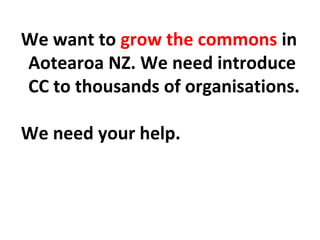 We want to grow the commons in
Aotearoa NZ. We need introduce
CC to thousands of organisations.
We need your help.
 