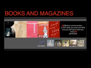 BOOKS AND MAGAZINES

               “   Effective communication
                               “
               is 20% what you know and 80%
                 how you feel about what you
                             know.”
                          JIM ROHN
 