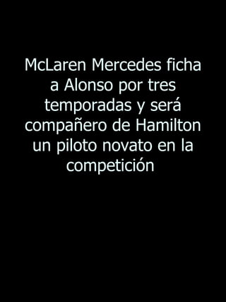 McLaren Mercedes ficha a Alonso por tres temporadas y será compañero de Hamilton un piloto novato en la competición  