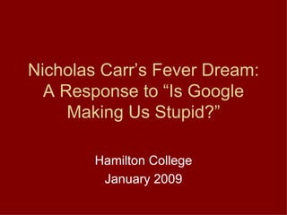 Nicholas Carr’s Fever Dream: A Response to “Is Google Making Us Stupid?” Hamilton College January 2009 