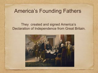 America’s Founding Fathers
They created and signed America’s
Declaration of Independence from Great Britain.
 