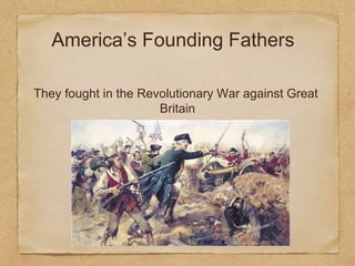 America’s Founding Fathers
They fought in the Revolutionary War against Great
Britain
 