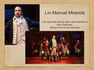Lin-Manuel Miranda
—He says that seeing other cast members in
their costumes
delivers him to his character
 