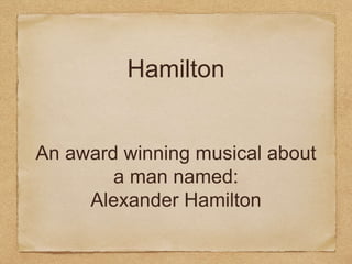 Hamilton
An award winning musical about
a man named:
Alexander Hamilton
 