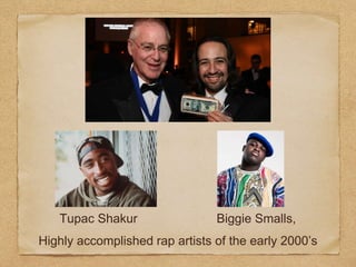 Tupac Shakur Biggie Smalls,
Highly accomplished rap artists of the early 2000’s
 