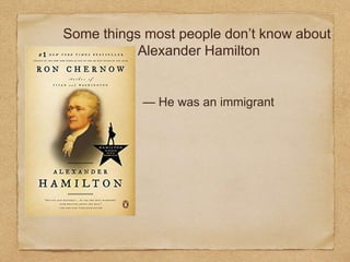 Some things most people don’t know about
Alexander Hamilton
— He was an immigrant
 