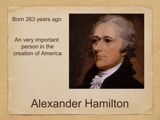 Alexander Hamilton
Born 263 years ago
An very important
person in the
creation of America
 