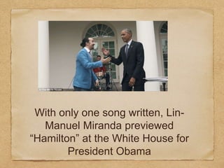 With only one song written, Lin-
Manuel Miranda previewed
“Hamilton” at the White House for
President Obama
 