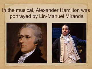 In the musical, Alexander Hamilton was
portrayed by Lin-Manuel Miranda
 
