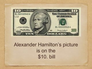 Alexander Hamilton’s picture
is on the
$10. bill
 