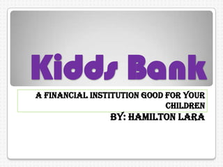KiddsBank A Financial Institution good for your children By: Hamilton LARA 