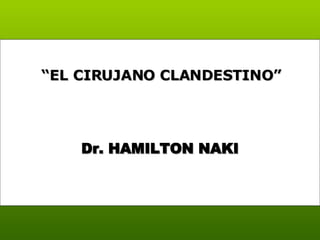 Dr. HAMILTON NAKI “ EL CIRUJANO CLANDESTINO”  