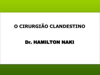 Dr. HAMILTON NAKI O CIRURGIÃO CLANDESTINO  
