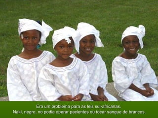 Era um problema para as leis sul-africanas.  Naki, negro, no podia operar pacientes ou tocar sangue de brancos. 
