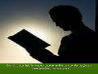 Quando o apartheid terminou, concederam-lhe uma condecoração e o título de médico honoris causa. 