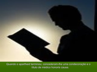 Quando o apartheid terminou, concederam-lhe uma ccoonnddeeccoorraaççããoo ee oo 
ttííttuulloo ddee mmééddiiccoo hhoonnoorriiss ccaauussaa.. 
 
