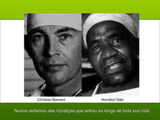 Christian Barnard Hamilton Naki 
Nunca reclamou das injustiças que sofreu ao longo ddee ttooddaa ssuuaa vviiddaa.. 
 