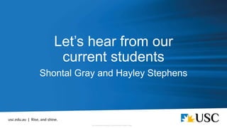 Let’s hear from our
current students
Shontal Gray and Hayley Stephens
 