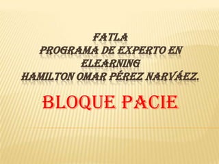 FATLAPrograma de Experto en ElearningHamilton Omar Pérez Narváez.Bloque PACIE