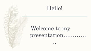 Hello!
Welcome to my
presentation…………
..
 