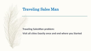 Traveling Sales Man
Traveling SalesMan problem:
Visit all cities Exactly once and end where you Started
 