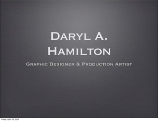 Daryl A.
                               Hamilton
                         Graphic Designer & Production Artist




Friday, April 29, 2011
 