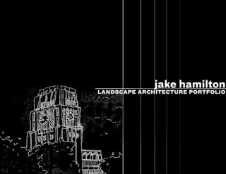 JAKE HAMILTON
LANDSCAPE ARCHITECTURE PORTFOLIO
jake hamilton
 
