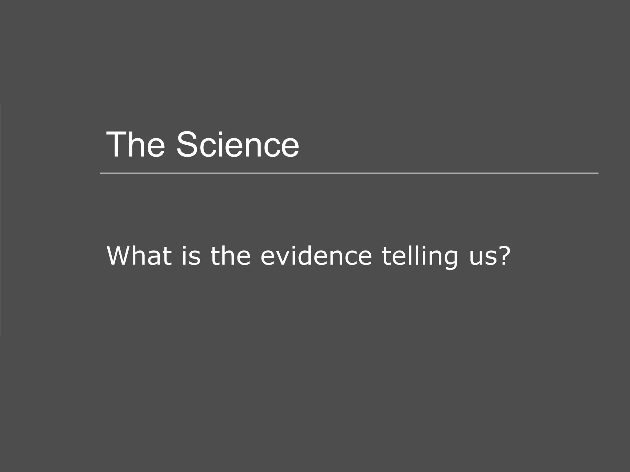 The Science What is the evidence telling us? 