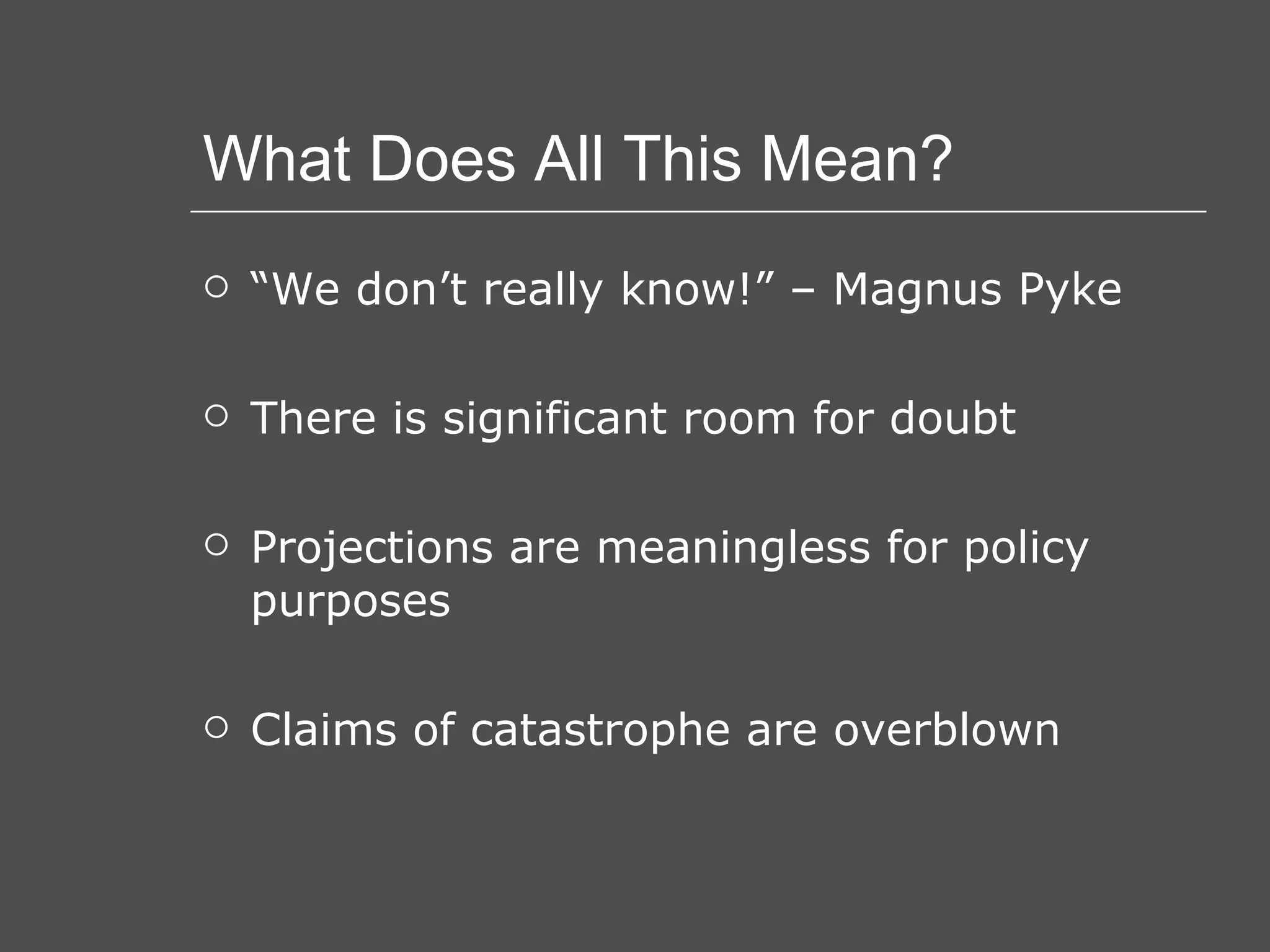 What Does All This Mean? “ We don’t really know!” – Magnus Pyke There is significant room for doubt Projections are meaningless for policy purposes Claims of catastrophe are overblown 