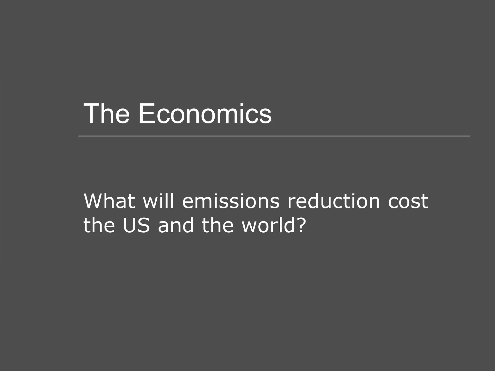 The Economics What will emissions reduction cost the US and the world? 