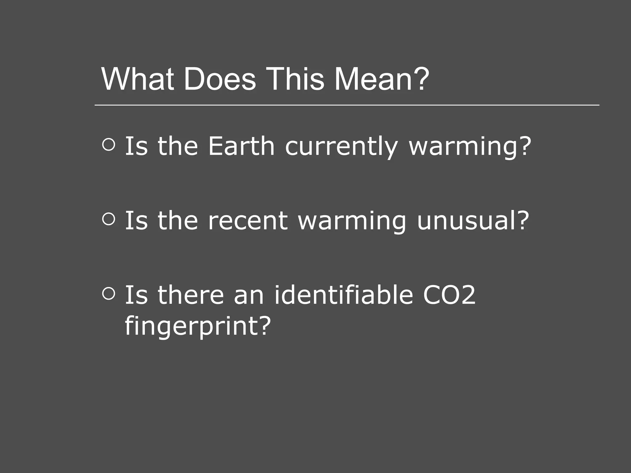 What Does This Mean? Is the Earth currently warming? Is the recent warming unusual? Is there an identifiable CO2 fingerprint? 