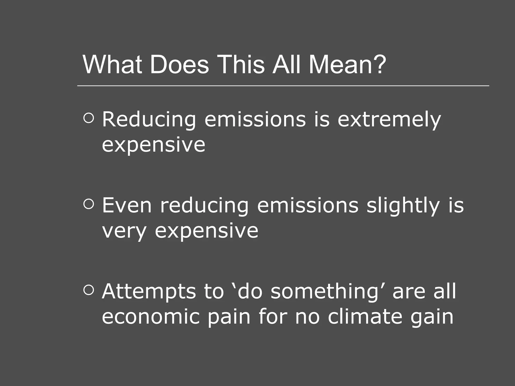 What Does This All Mean? Reducing emissions is extremely expensive Even reducing emissions slightly is very expensive Attempts to ‘do something’ are all economic pain for no climate gain 