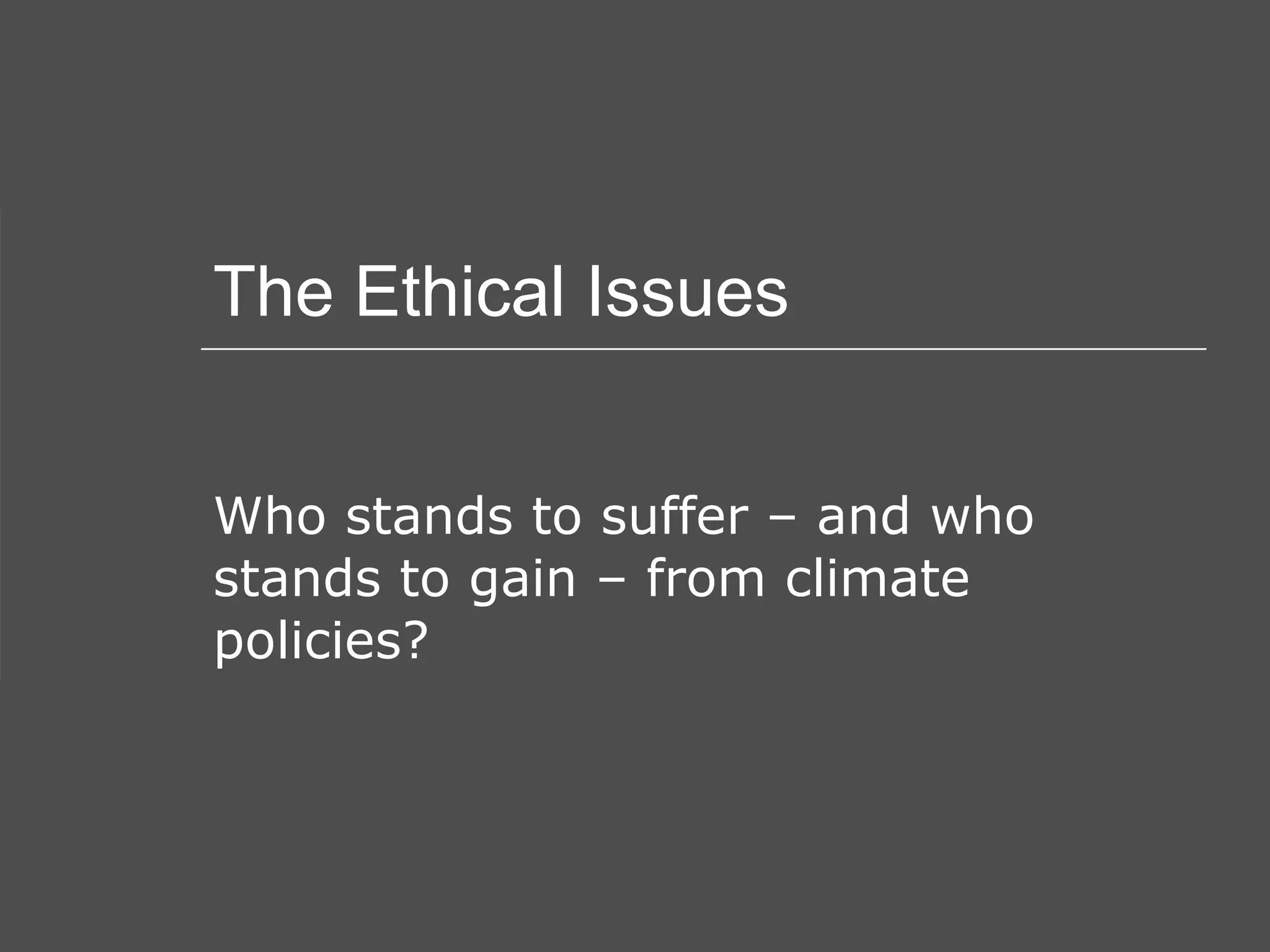 The Ethical Issues Who stands to suffer – and who stands to gain – from climate policies? 