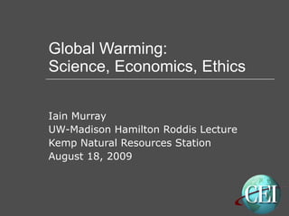 Global Warming: Science, Economics, Ethics Iain Murray UW-Madison Hamilton Roddis Lecture Kemp Natural Resources Station August 18, 2009 