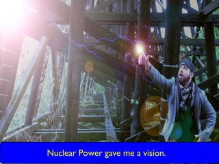 Nuclear Power gave me a vision.
 
