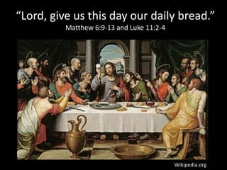 “Lord, give us this day our daily bread.”
Matthew 6:9-13 and Luke 11:2-4
Wikipedia.org
 
