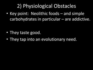 2) Physiological Obstacles
• Key point: Neolithic foods – and simple
carbohydrates in particular – are addictive.
• They t...