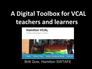 A Digital Toolbox for VCAL
teachers and learners
Britt Gow, Hamilton SWTAFE
 