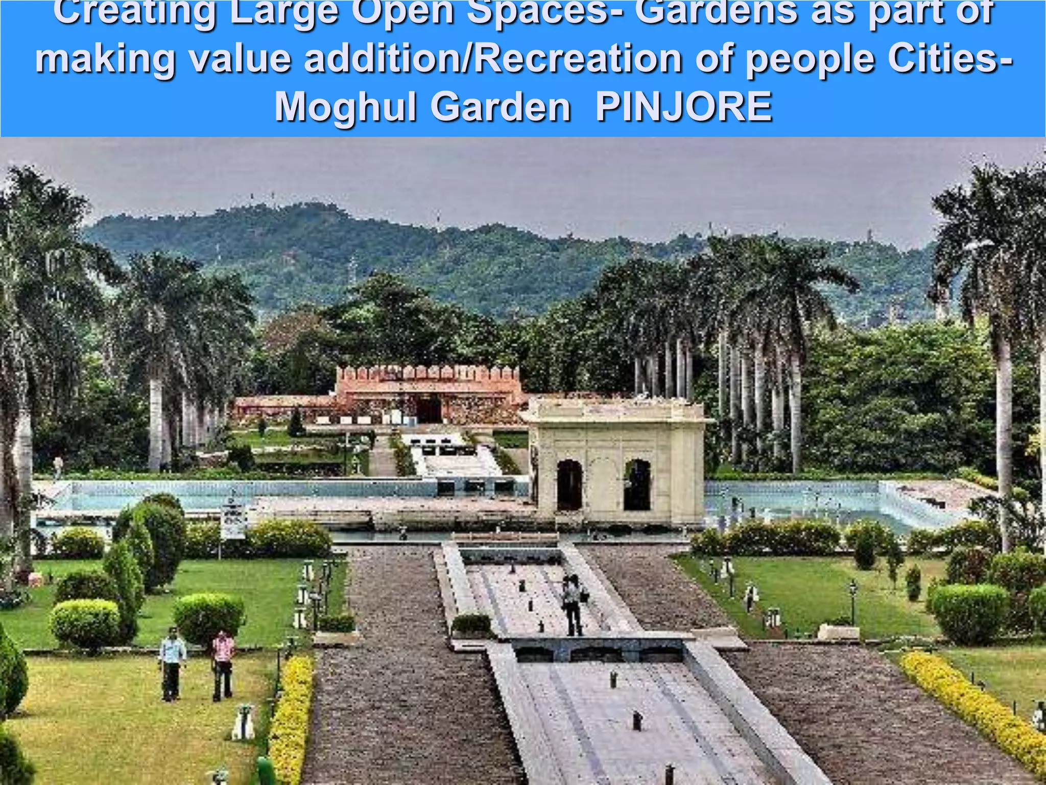 Creating Large Open Spaces- Gardens as part of
making value addition/Recreation of people Cities-
Moghul Garden PINJORE
 