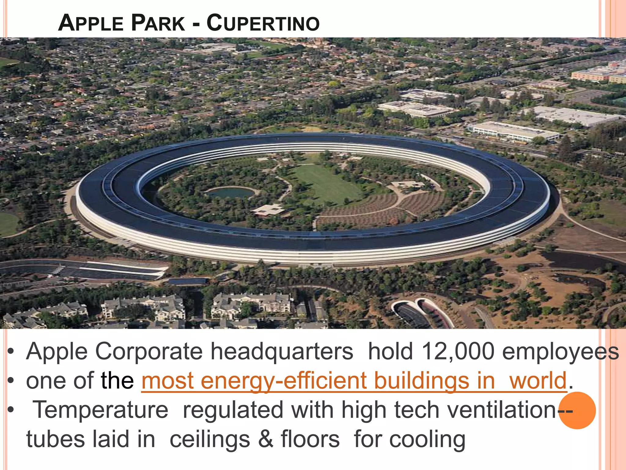 APPLE PARK - CUPERTINO
• Apple Corporate headquarters hold 12,000 employees
• one of the most energy-efficient buildings in world.
• Temperature regulated with high tech ventilation--
tubes laid in ceilings & floors for cooling
 
