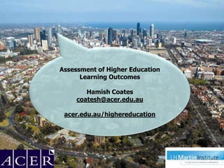 Assessment of Higher Education
      Learning Outcomes

        Hamish Coates
     coatesh@acer.edu.au

 acer.edu.au/highereducation
 