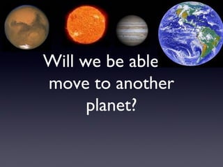 Will we be able to
move to another
      planet?
 