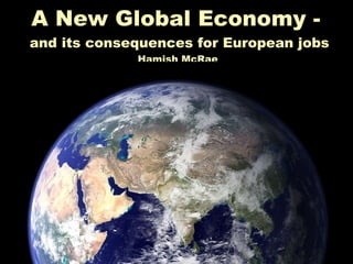 A New Global Economy -  and its consequences for European jobs Hamish McRae  ,[object Object],[object Object],[object Object]