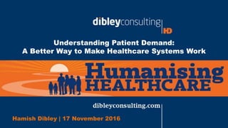 Understanding Patient Demand:
A Better Way to Make Healthcare Systems Work
Hamish Dibley | 17 November 2016
 