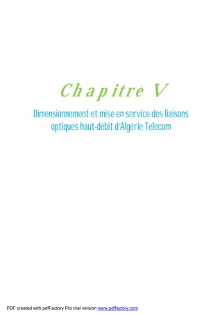 Ch a p itre V
Dimensionnement et mise en service des liaisons
optiques haut-débit d’Algérie Telecom
PDF created with pdfFactory Pro trial version www.pdffactory.com
 