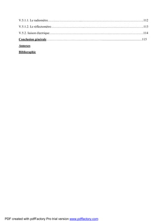 V.5.1.1. Le radiomètre…………………………..…………………………………………………..112
V.5.1.2. Le réflectomètre…………………………..………………………………………………..113
V.5.2. liaison électrique…………………………..…………………………………………………114
Conclusion générale…………………………..…………………..................................................115
Annexes
Biblioraphie
PDF created with pdfFactory Pro trial version www.pdffactory.com
 