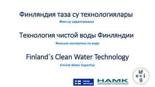 Finland´s Clean Water Technology
Finnish Water Expertise
Финляндия таза су технологиялары
Фин су сараптамасы
Технология чистой воды Финляндии
Финская экспертиза по воде
 
