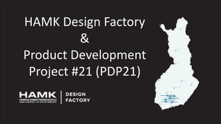 HAMK Design Factory
&
Product Development
Project #21 (PDP21)
 
