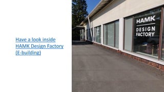 Have a look inside
HAMK Design Factory
(E-building)
 